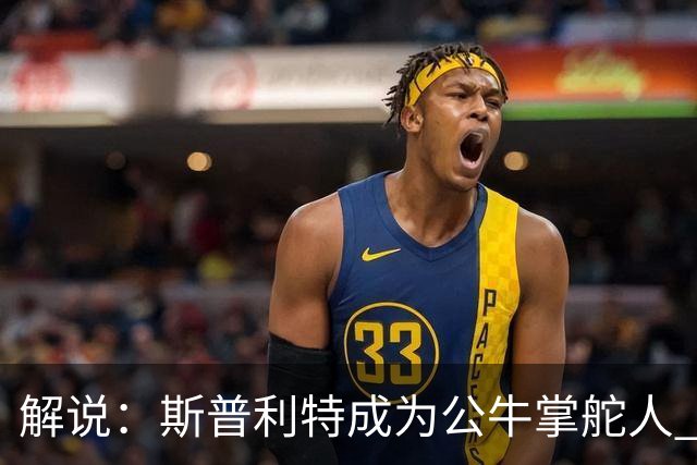 解说：斯普利特成为公牛掌舵人 开拓者老板坚信自己的运营逻辑？